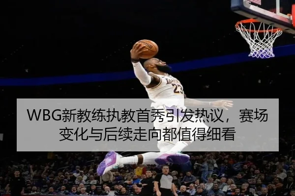 WBG新教练执教首秀引发热议，赛场变化与后续走向都值得细看（kaiyun）